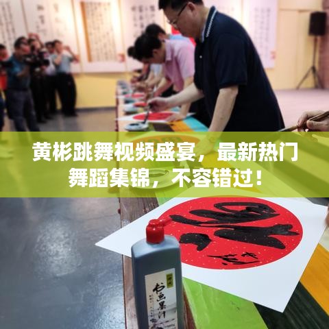 黄彬跳舞视频盛宴，最新热门舞蹈集锦，不容错过！