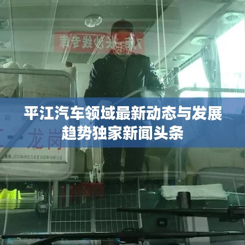 平江汽车领域最新动态与发展趋势独家新闻头条