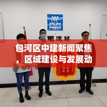 包河区中建新闻聚焦，区域建设与发展动态头条报道