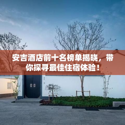 安吉酒店前十名榜单揭晓，带你探寻最佳住宿体验！