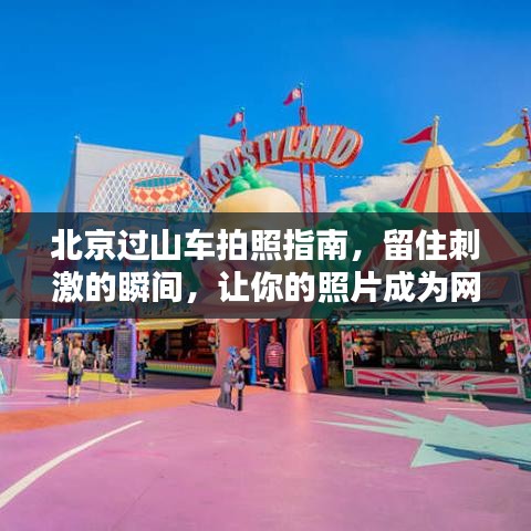 北京过山车拍照指南，留住刺激的瞬间，让你的照片成为网红爆款！