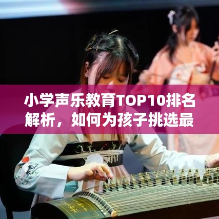 小学声乐教育TOP10排名解析，如何为孩子挑选最佳声乐培训路径？