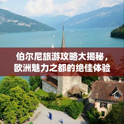 伯尔尼旅游攻略大揭秘，欧洲魅力之都的绝佳体验！