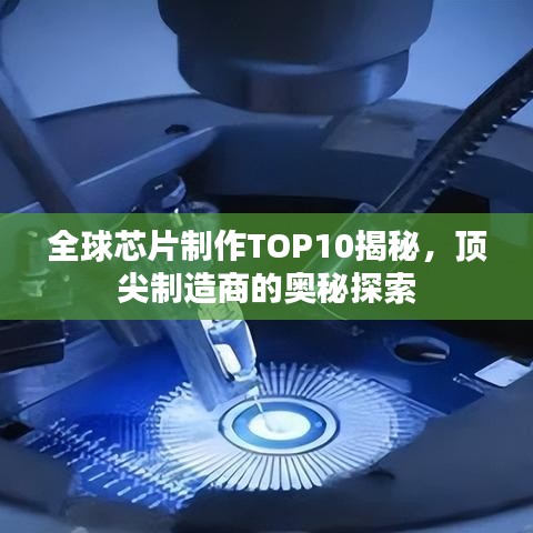 全球芯片制作TOP10揭秘，顶尖制造商的奥秘探索