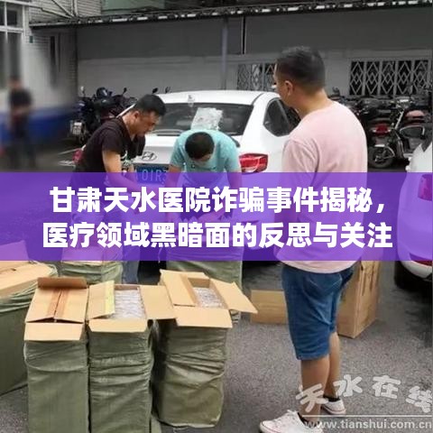 甘肃天水医院诈骗事件揭秘，医疗领域黑暗面的反思与关注