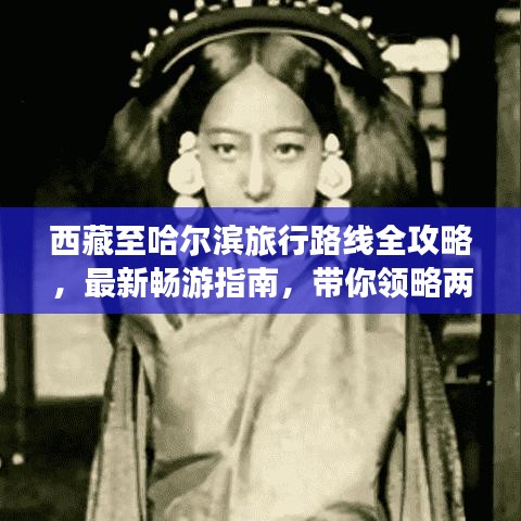西藏至哈尔滨旅行路线全攻略，最新畅游指南，带你领略两地风情
