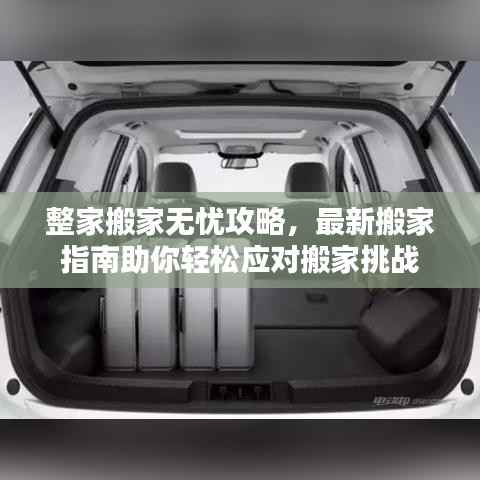 整家搬家无忧攻略，最新搬家指南助你轻松应对搬家挑战