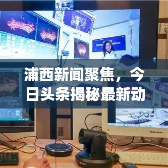 浦西新闻聚焦，今日头条揭秘最新动态与发展趋势