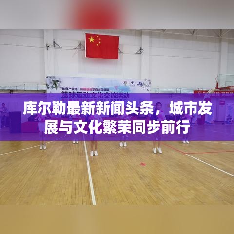 库尔勒最新新闻头条，城市发展与文化繁荣同步前行