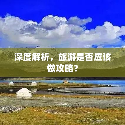 深度解析，旅游是否应该做攻略？