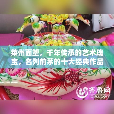莱州面塑，千年传承的艺术瑰宝，名列前茅的十大经典作品欣赏