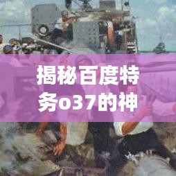 揭秘百度特务o37的神秘故事，不为人知的背后真相！