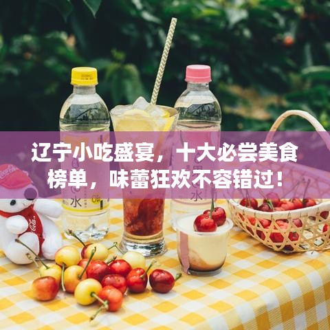辽宁小吃盛宴，十大必尝美食榜单，味蕾狂欢不容错过！