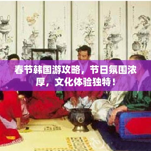 春节韩国游攻略，节日氛围浓厚，文化体验独特！