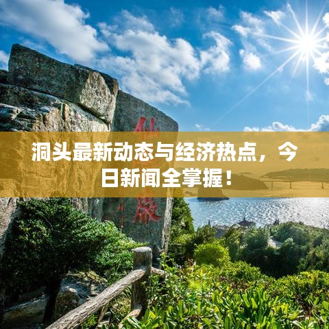 洞头最新动态与经济热点，今日新闻全掌握！