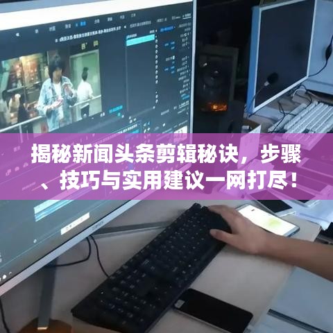 揭秘新闻头条剪辑秘诀，步骤、技巧与实用建议一网打尽！