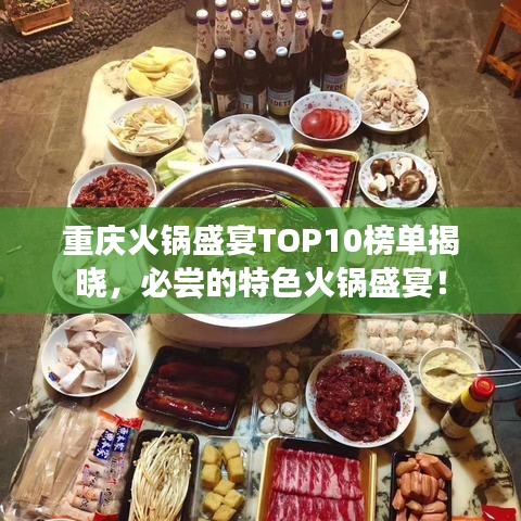 重庆火锅盛宴TOP10榜单揭晓，必尝的特色火锅盛宴！