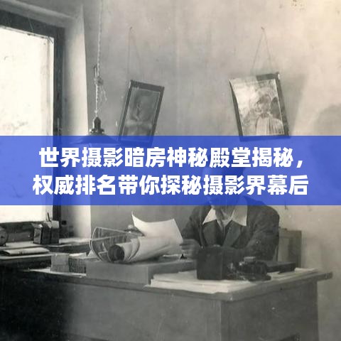 世界摄影暗房神秘殿堂揭秘，权威排名带你探秘摄影界幕后英雄