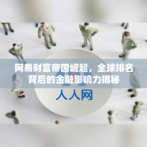 网易财富帝国崛起，全球排名背后的金融影响力揭秘