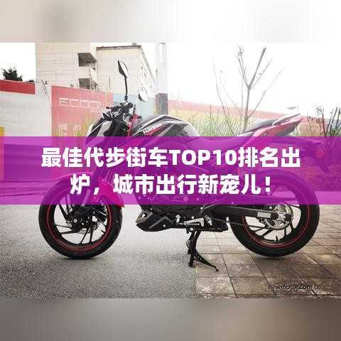 最佳代步街车TOP10排名出炉，城市出行新宠儿！