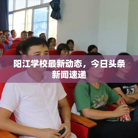 阳江学校最新动态，今日头条新闻速递