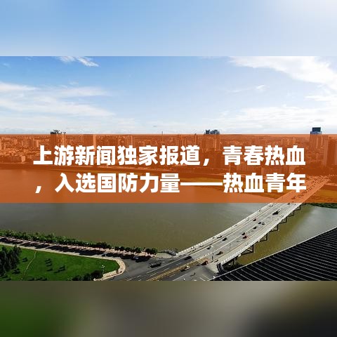上游新闻独家报道，青春热血，入选国防力量——热血青年投身军旅