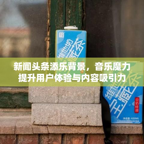 新闻头条添乐背景，音乐魔力提升用户体验与内容吸引力