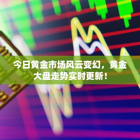 今日黄金市场风云变幻，黄金大盘走势实时更新！