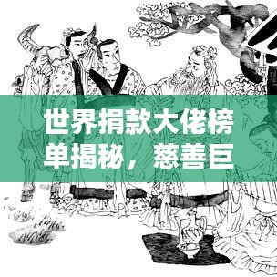 世界捐款大佬榜单揭秘，慈善巨头慷慨解囊，谁领风骚？