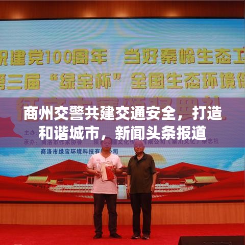 商州交警共建交通安全，打造和谐城市，新闻头条报道