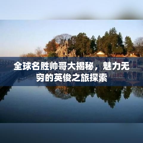 全球名胜帅哥大揭秘，魅力无穷的英俊之旅探索