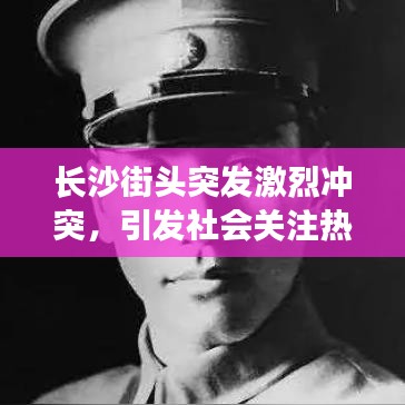 长沙街头突发激烈冲突，引发社会关注热议
