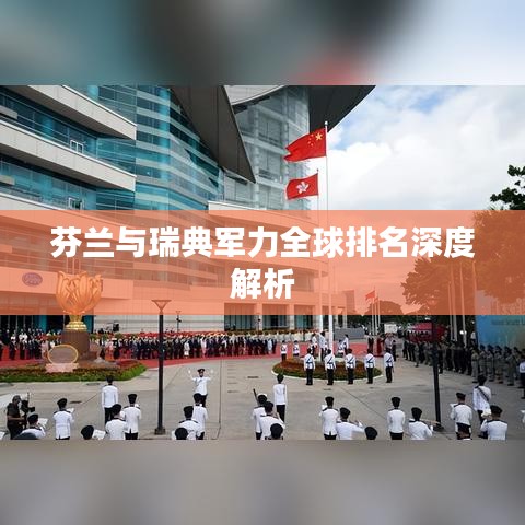 芬兰与瑞典军力全球排名深度解析