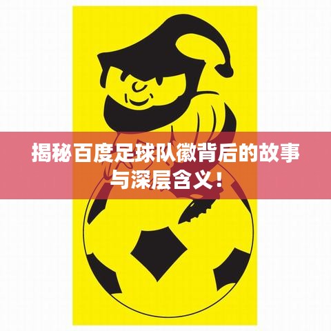 揭秘百度足球队徽背后的故事与深层含义！