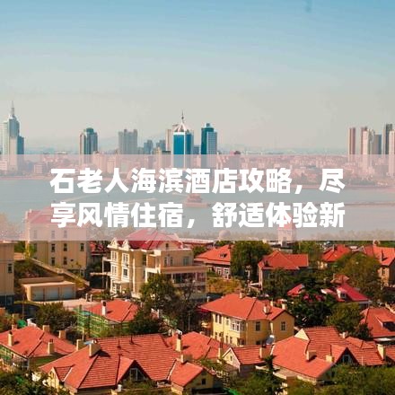 石老人海滨酒店攻略，尽享风情住宿，舒适体验新篇章