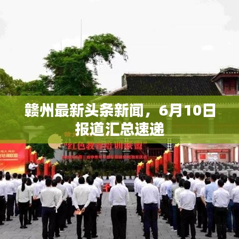 赣州最新头条新闻，6月10日报道汇总速递