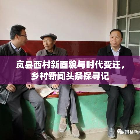 岚县西村新面貌与时代变迁，乡村新闻头条探寻记