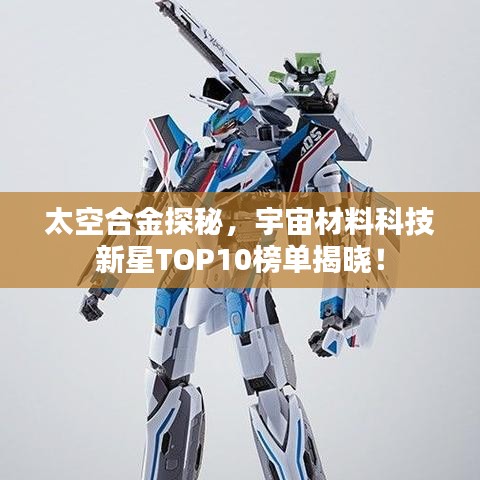 太空合金探秘，宇宙材料科技新星TOP10榜单揭晓！