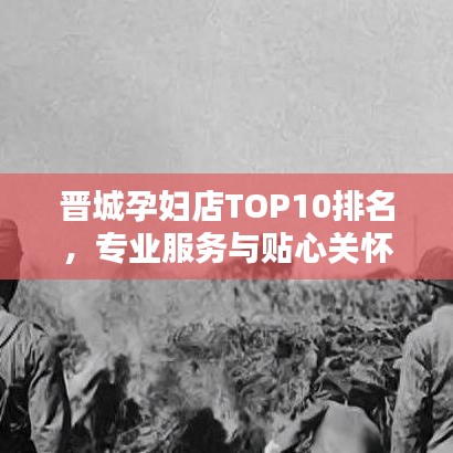 晋城孕妇店TOP10排名，专业服务与贴心关怀的极致体验