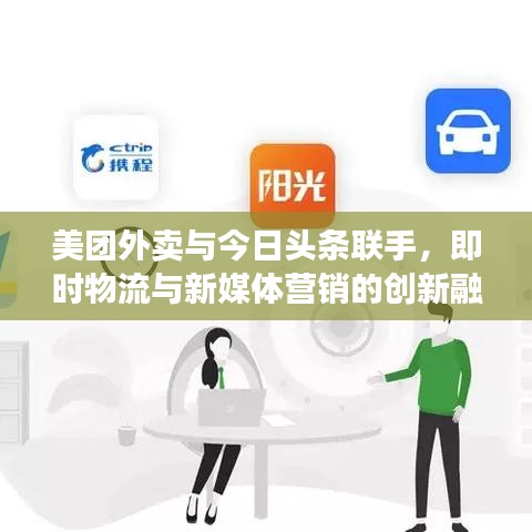 美团外卖与今日头条联手，即时物流与新媒体营销的创新融合