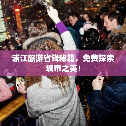 浦江旅游省钱秘籍，免费探索城市之美！