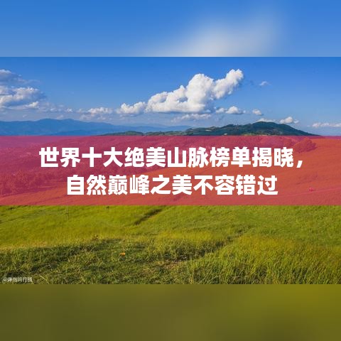 世界十大绝美山脉榜单揭晓，自然巅峰之美不容错过