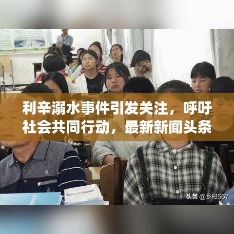 利辛溺水事件引发关注，呼吁社会共同行动，最新新闻头条报道