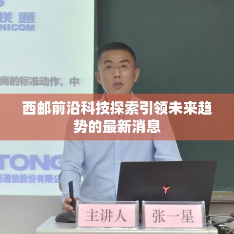 西邮前沿科技探索引领未来趋势的最新消息