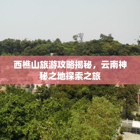 西樵山旅游攻略揭秘，云南神秘之地探索之旅