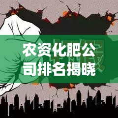 农资化肥公司排名揭晓，行业巨头榜单及最新趋势解读