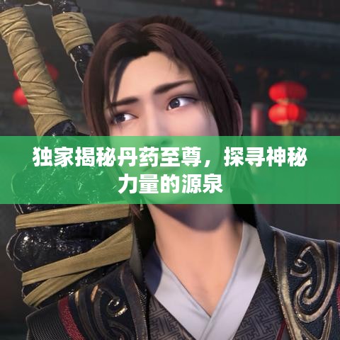独家揭秘丹药至尊，探寻神秘力量的源泉