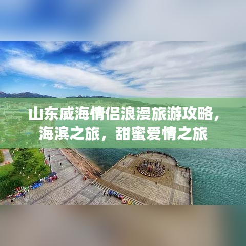 山东威海情侣浪漫旅游攻略，海滨之旅，甜蜜爱情之旅