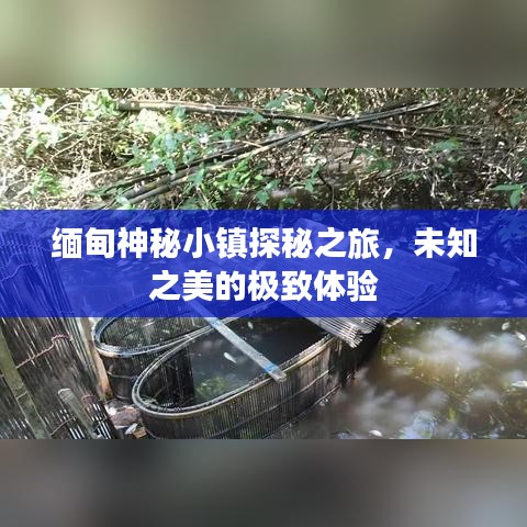 缅甸神秘小镇探秘之旅，未知之美的极致体验