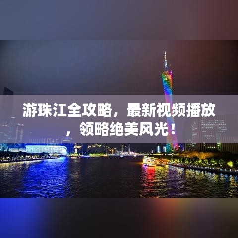 游珠江全攻略，最新视频播放，领略绝美风光！